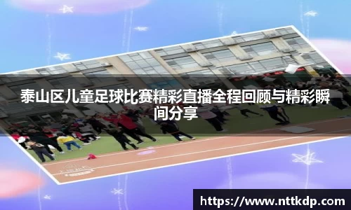泰山区儿童足球比赛精彩直播全程回顾与精彩瞬间分享