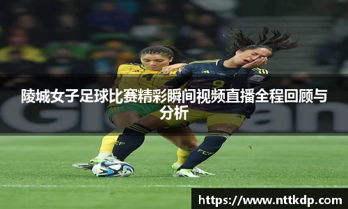 陵城女子足球比赛精彩瞬间视频直播全程回顾与分析