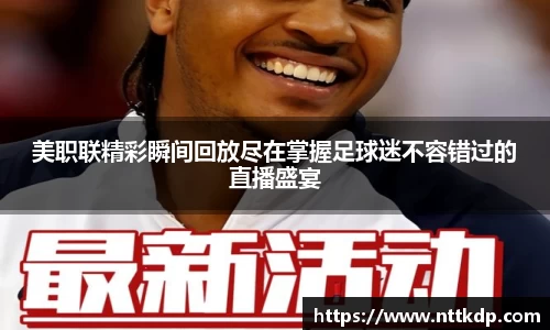 美职联精彩瞬间回放尽在掌握足球迷不容错过的直播盛宴