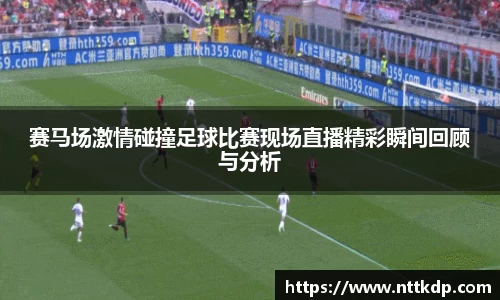赛马场激情碰撞足球比赛现场直播精彩瞬间回顾与分析