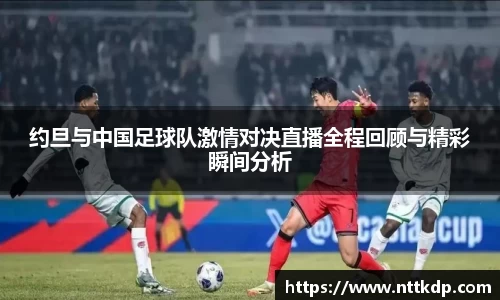约旦与中国足球队激情对决直播全程回顾与精彩瞬间分析