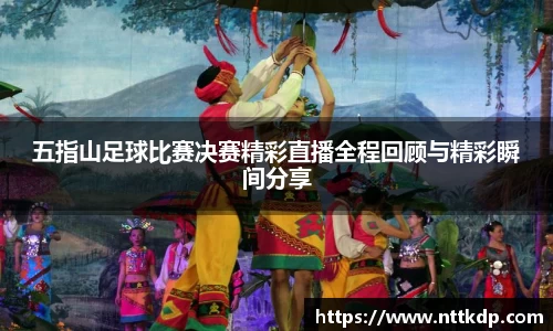 五指山足球比赛决赛精彩直播全程回顾与精彩瞬间分享