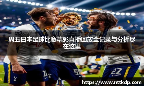周五日本足球比赛精彩直播回放全记录与分析尽在这里