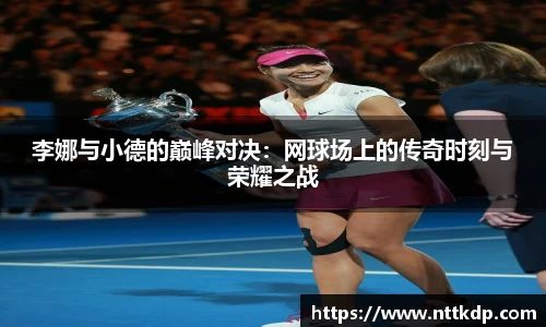李娜与小德的巅峰对决：网球场上的传奇时刻与荣耀之战