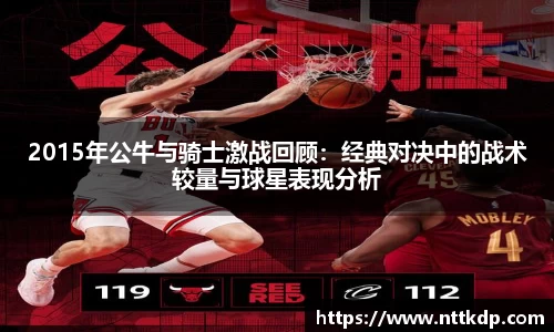 2015年公牛与骑士激战回顾：经典对决中的战术较量与球星表现分析