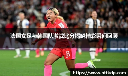 法国女足与韩国队激战比分揭晓精彩瞬间回顾